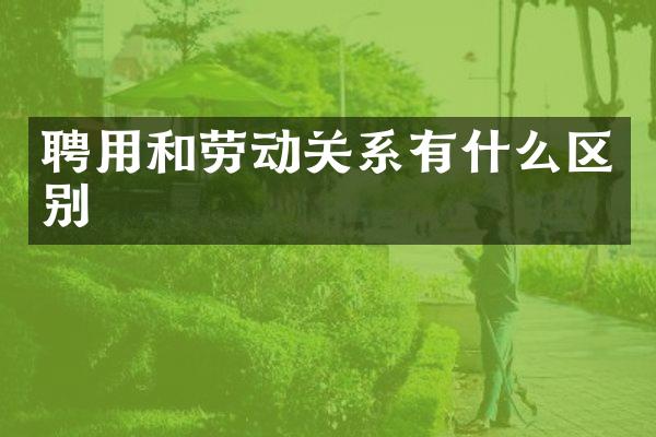 聘用和劳动关系有什么区别