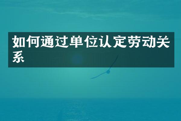 如何通过单位认定劳动关系