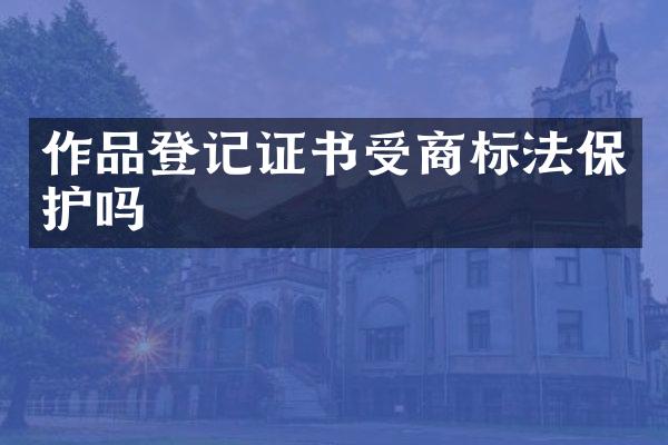 作品登记证书受商标法保护吗