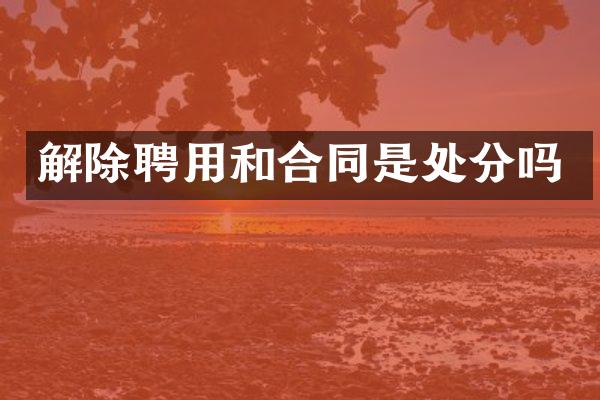 解除聘用和合同是处分吗