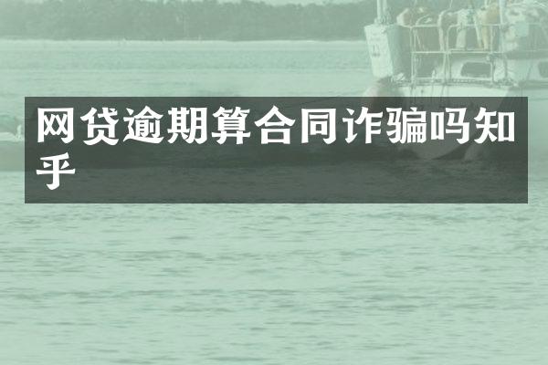 网贷逾期算合同诈骗吗知乎