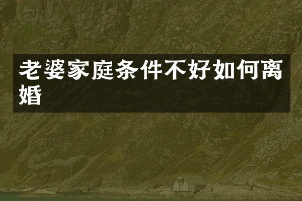 老婆家庭条件不好如何离婚