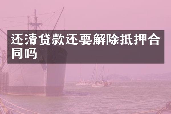 还清贷款还要解除抵押合同吗