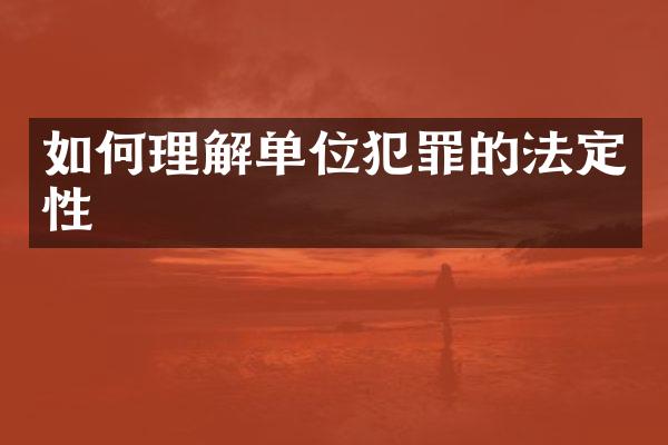 如何理解单位犯罪的法定性