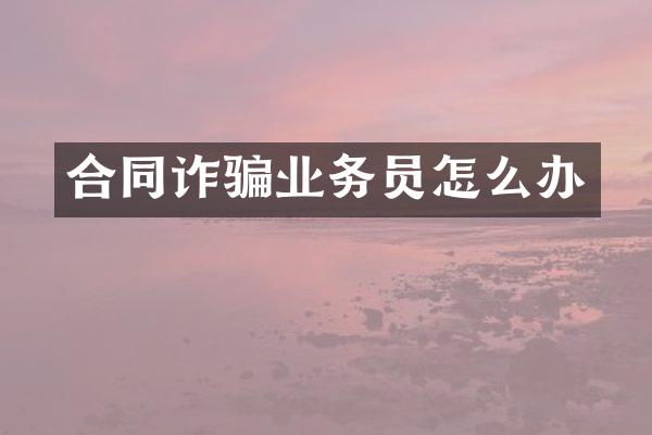 合同诈骗业务员怎么办