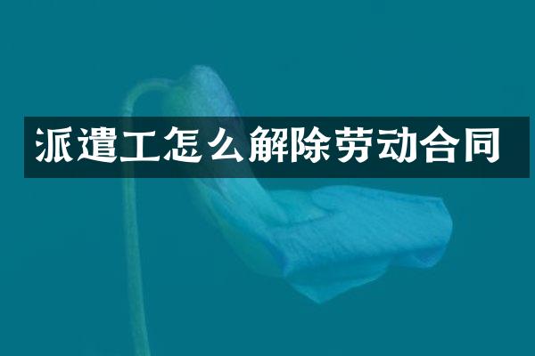 派遣工怎么解除劳动合同