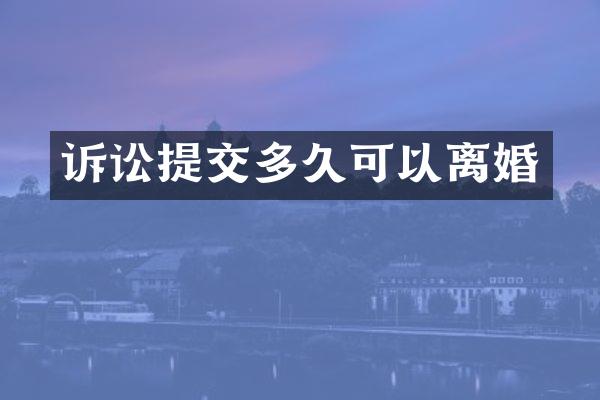 诉讼提交多久可以离婚