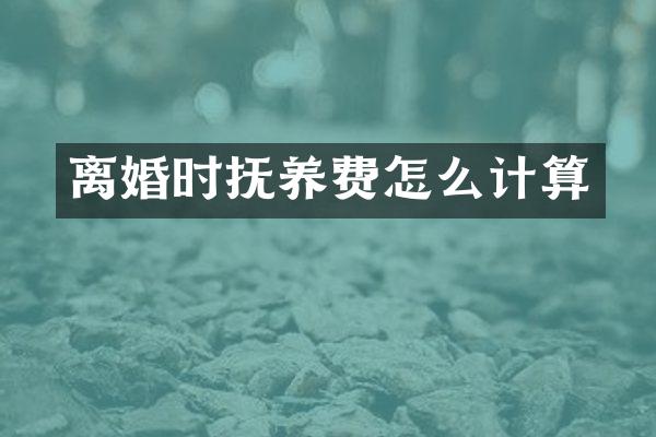 离婚时抚养费怎么计算