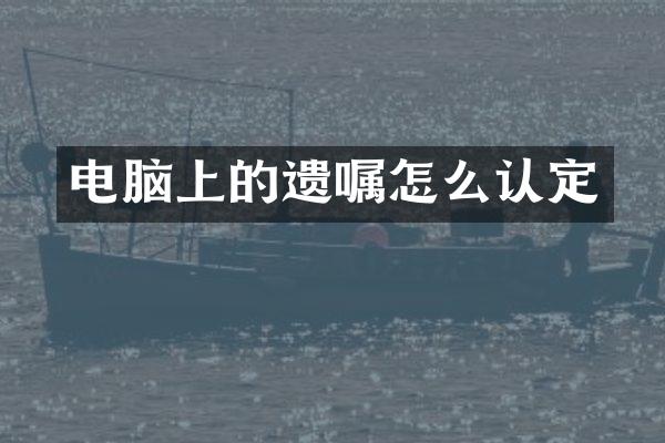 电脑上的遗嘱怎么认定