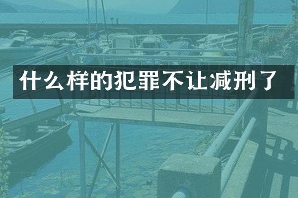 什么样的犯罪不让减刑了