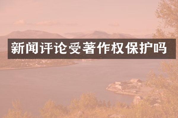 新闻评论受著作权保护吗