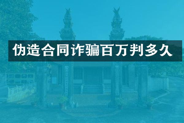伪造合同诈骗百万判多久