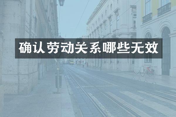 确认劳动关系哪些无效