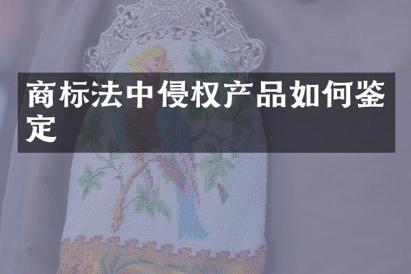 商标法中侵权产品如何鉴定