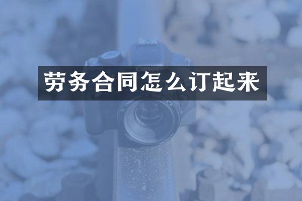 劳务合同怎么订起来