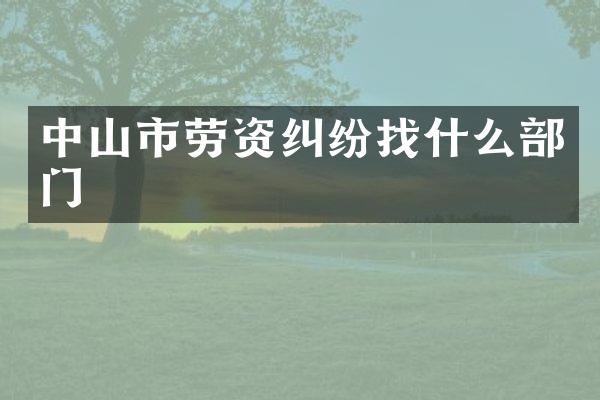 中山市劳资纠纷找什么部门