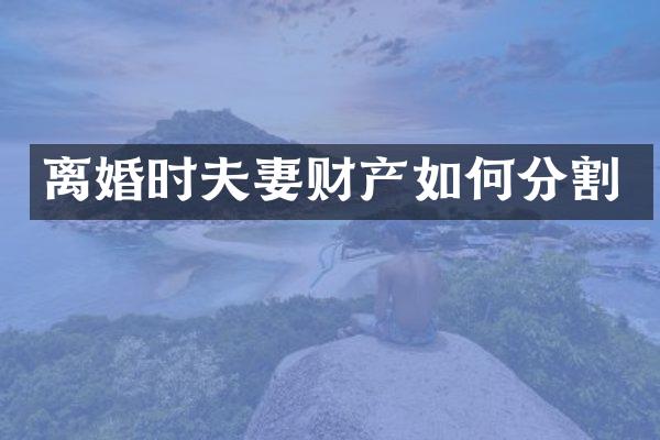 离婚时夫妻财产如何分割