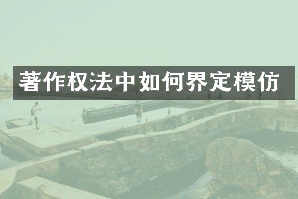 著作权法中如何界定模仿