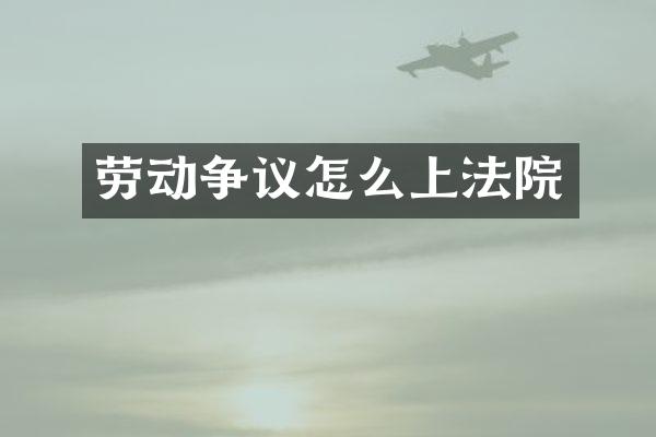劳动争议怎么上法院