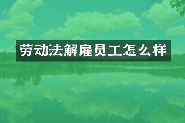 劳动法解雇员工怎么样