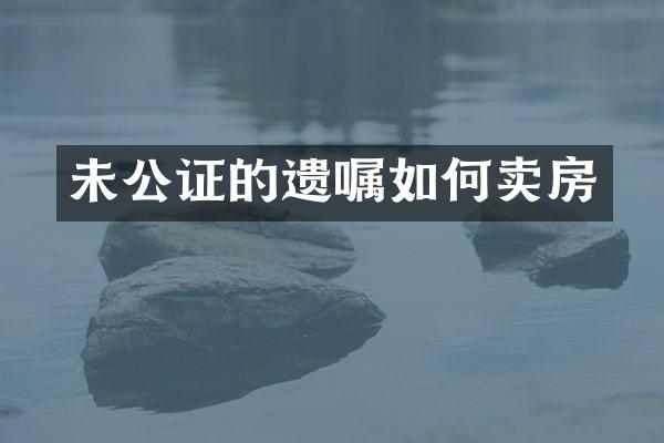 未公证的遗嘱如何卖房