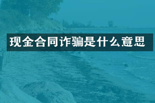 现金合同诈骗是什么意思