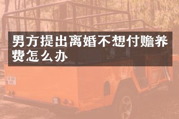 男方提出离婚不想付赡养费怎么办