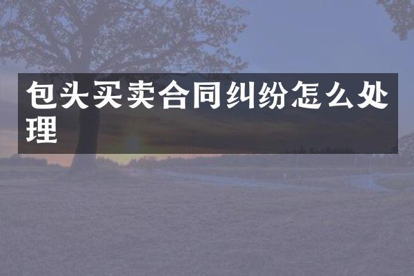包头买卖合同纠纷怎么处理