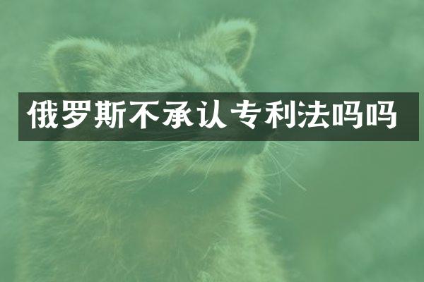 俄罗斯不承认专利法吗吗