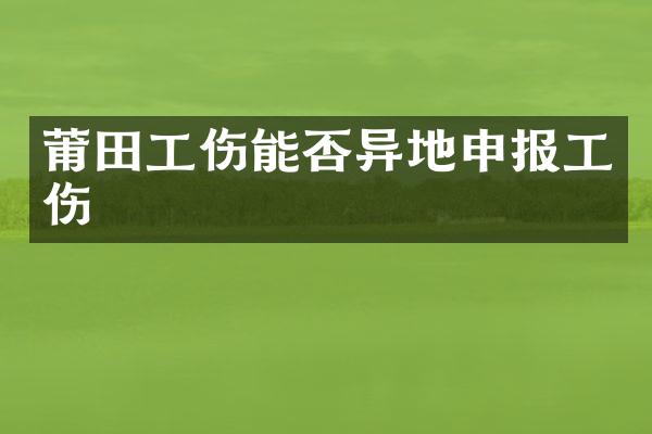 莆田工伤能否异地申报工伤