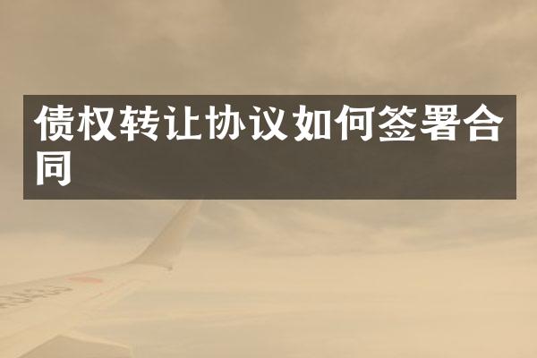 债权转让协议如何签署合同