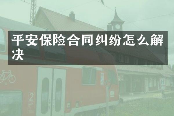 平安保险合同纠纷怎么解决