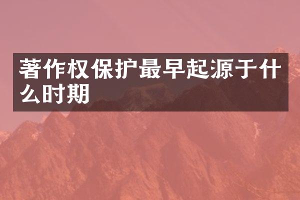 著作权保护最早起源于什么时期