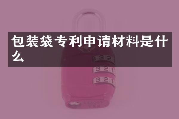 包装袋专利申请材料是什么