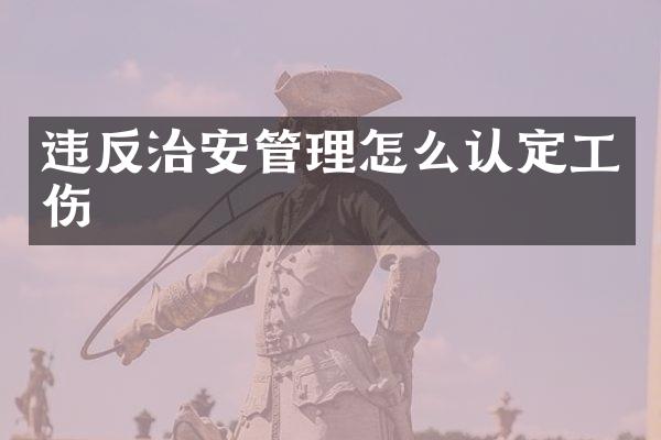 违反治安管理怎么认定工伤