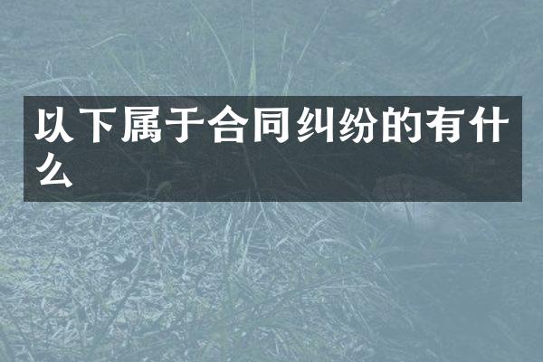 以下属于合同纠纷的有什么