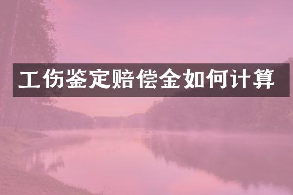 工伤鉴定赔偿金如何计算