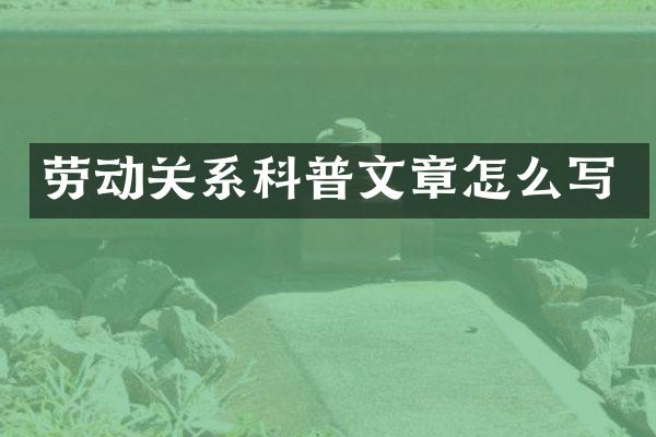 劳动关系科普文章怎么写