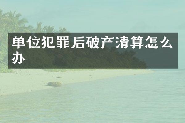 单位犯罪后破产清算怎么办