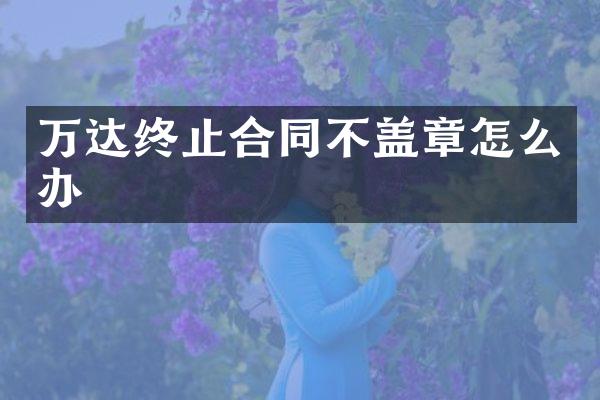 万达终止合同不盖章怎么办
