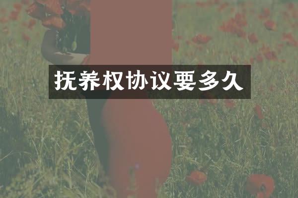 抚养权协议要多久