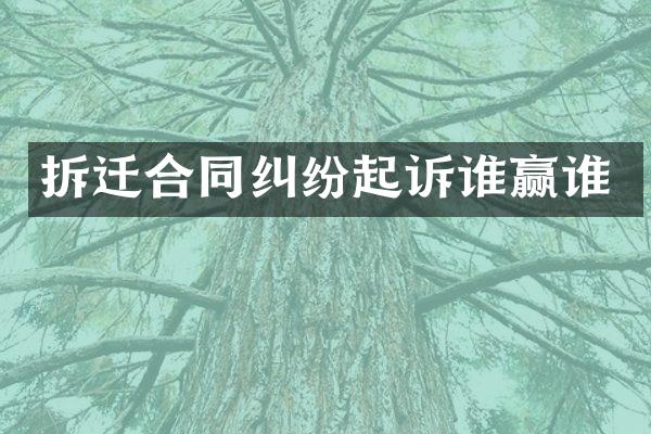 拆迁合同纠纷起诉谁赢谁