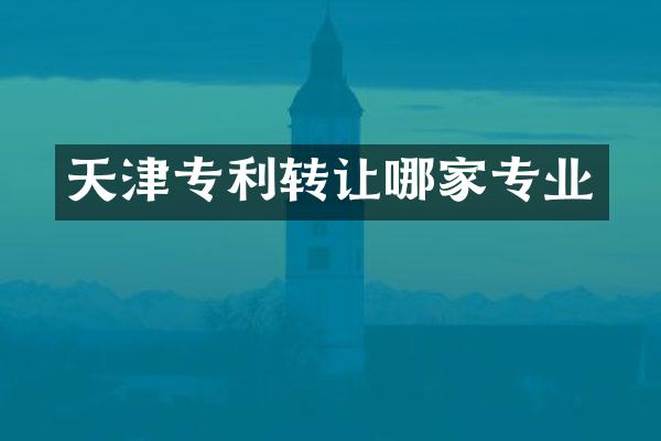 天津专利转让哪家专业