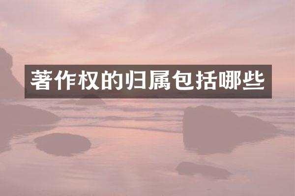 著作权的归属包括哪些