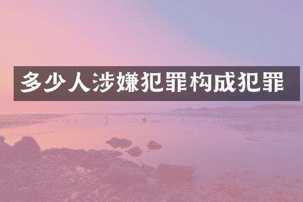 多少人涉嫌犯罪构成犯罪