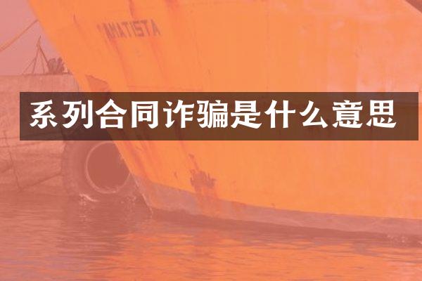 系列合同诈骗是什么意思