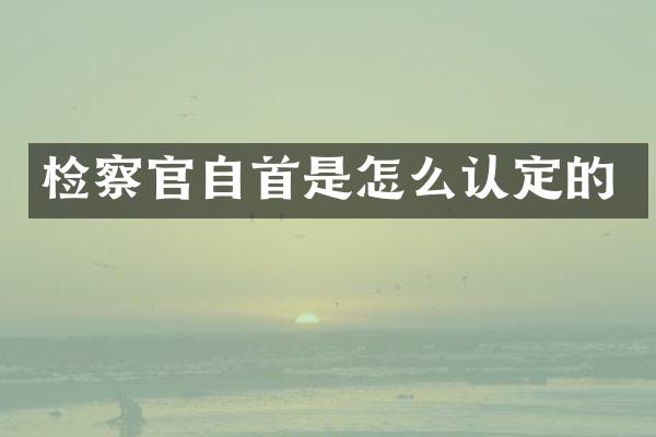 检察官自首是怎么认定的