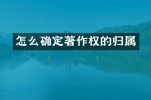 怎么确定著作权的归属