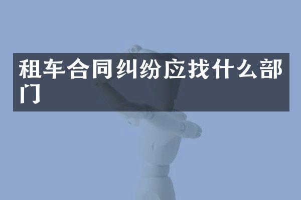租车合同纠纷应找什么部门