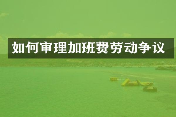 如何审理加班费劳动争议